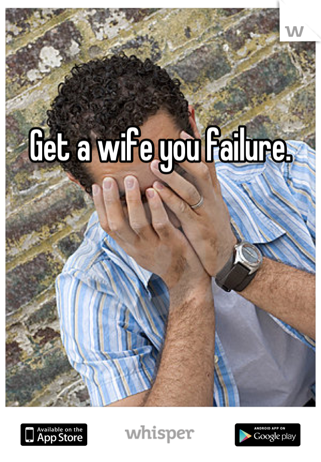 Get a wife you failure.