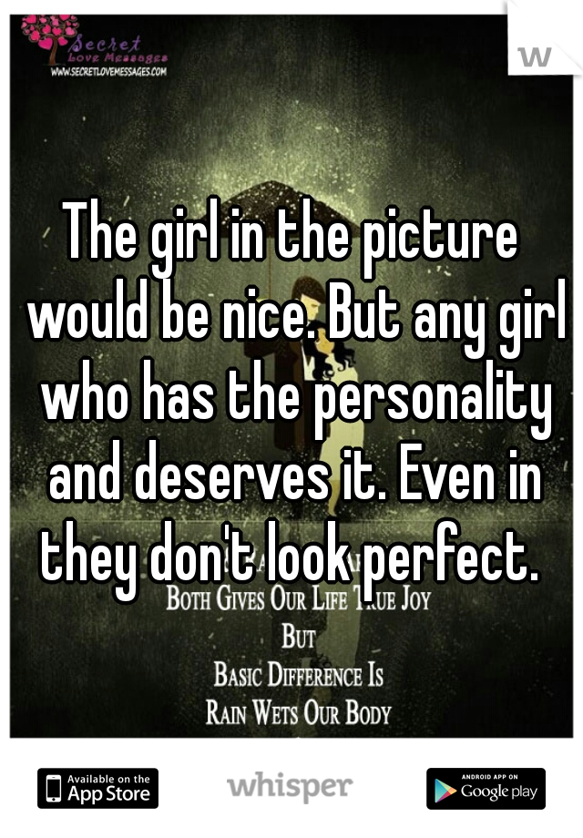 The girl in the picture would be nice. But any girl who has the personality and deserves it. Even in they don't look perfect. 