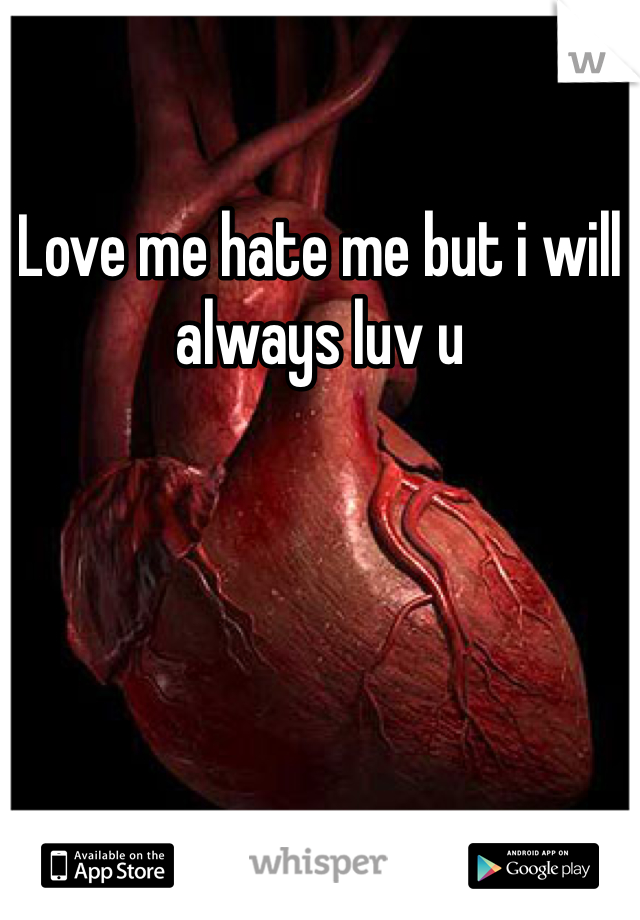 Love me hate me but i will always luv u