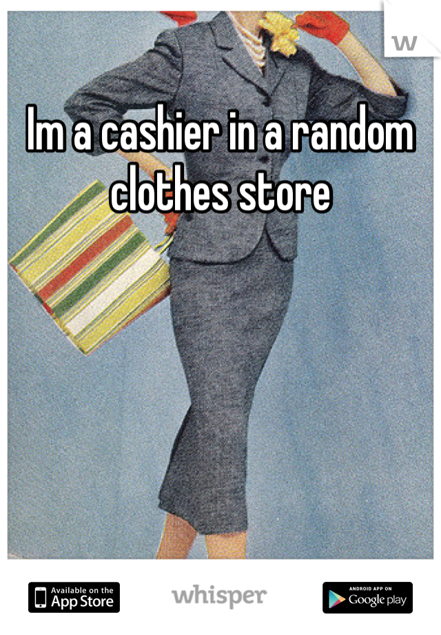 Im a cashier in a random clothes store