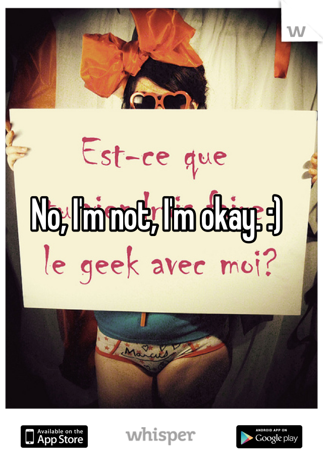 No, I'm not, I'm okay. :) 