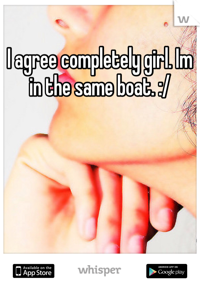 I agree completely girl. Im in the same boat. :/ 