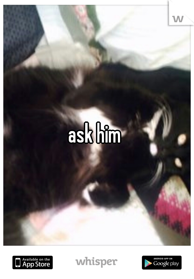 ask him 