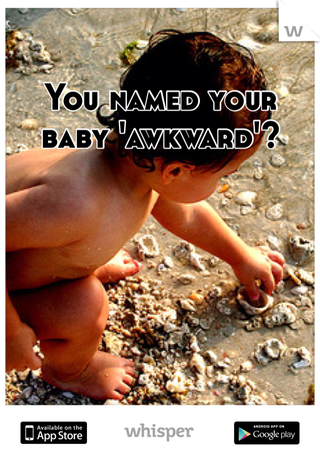 You named your baby 'awkward'?