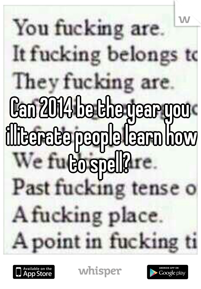 Can 2014 be the year you illiterate people learn how to spell? 