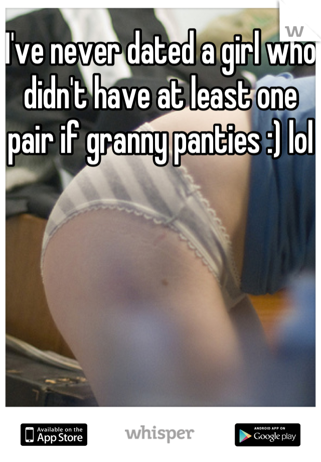 I've never dated a girl who didn't have at least one pair if granny panties :) lol