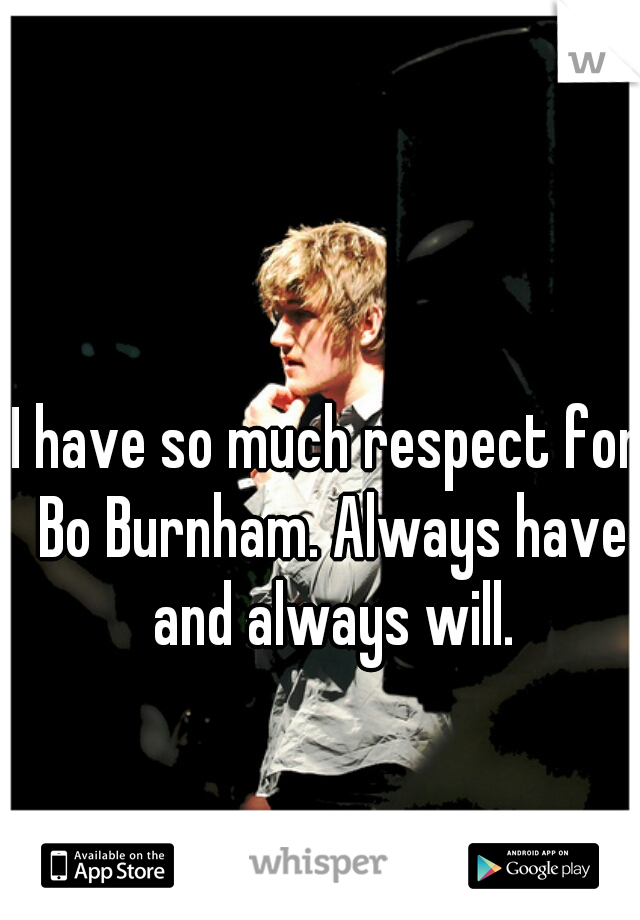 I have so much respect for Bo Burnham. Always have and always will.
