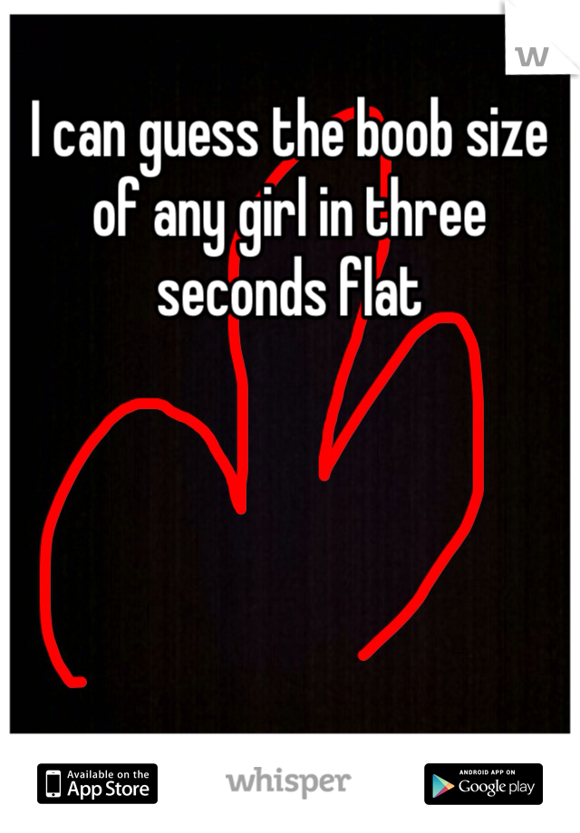 I can guess the boob size of any girl in three seconds flat
