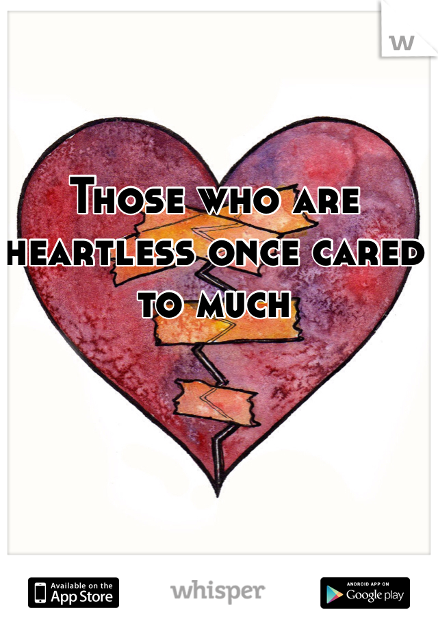 Those who are heartless once cared to much