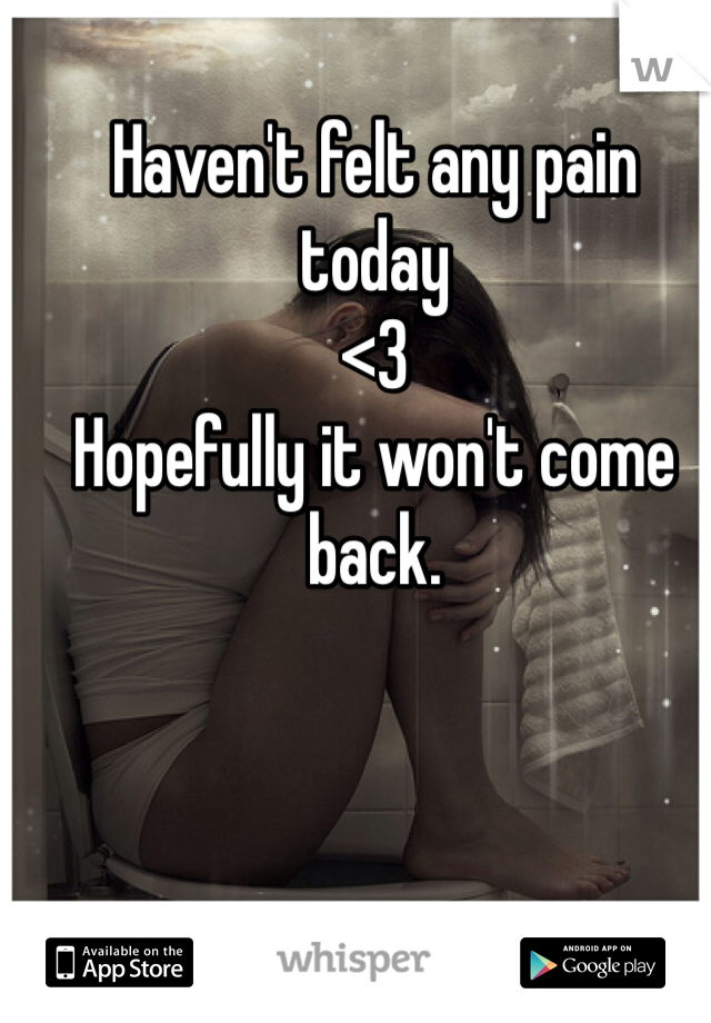 Haven't felt any pain today
<3
Hopefully it won't come back.