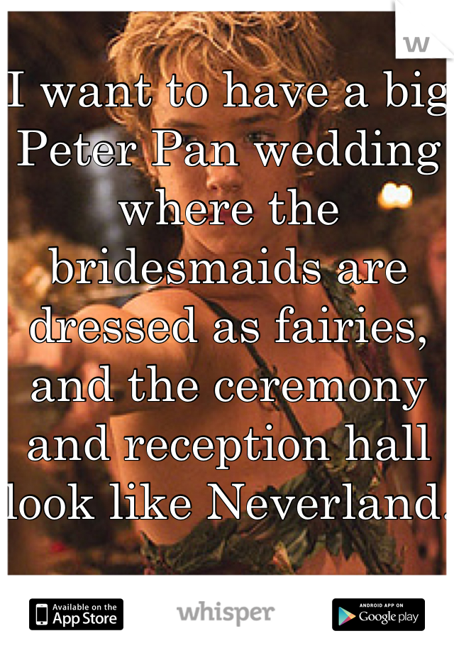 I want to have a big Peter Pan wedding where the bridesmaids are dressed as fairies, and the ceremony and reception hall look like Neverland. 