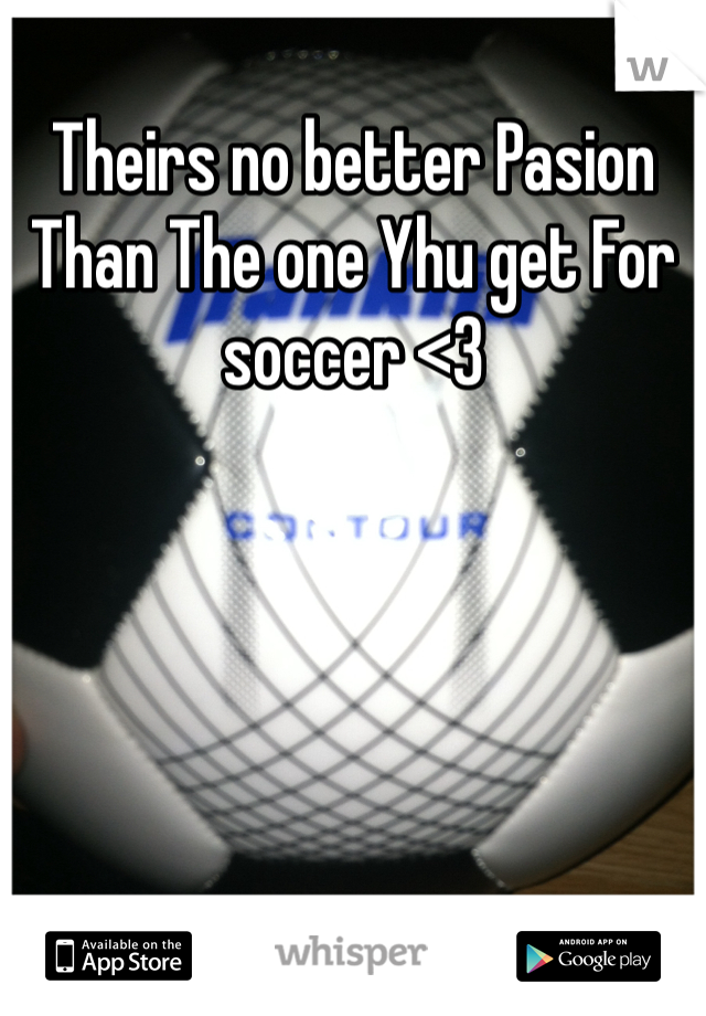 Theirs no better Pasion Than The one Yhu get For soccer <3 