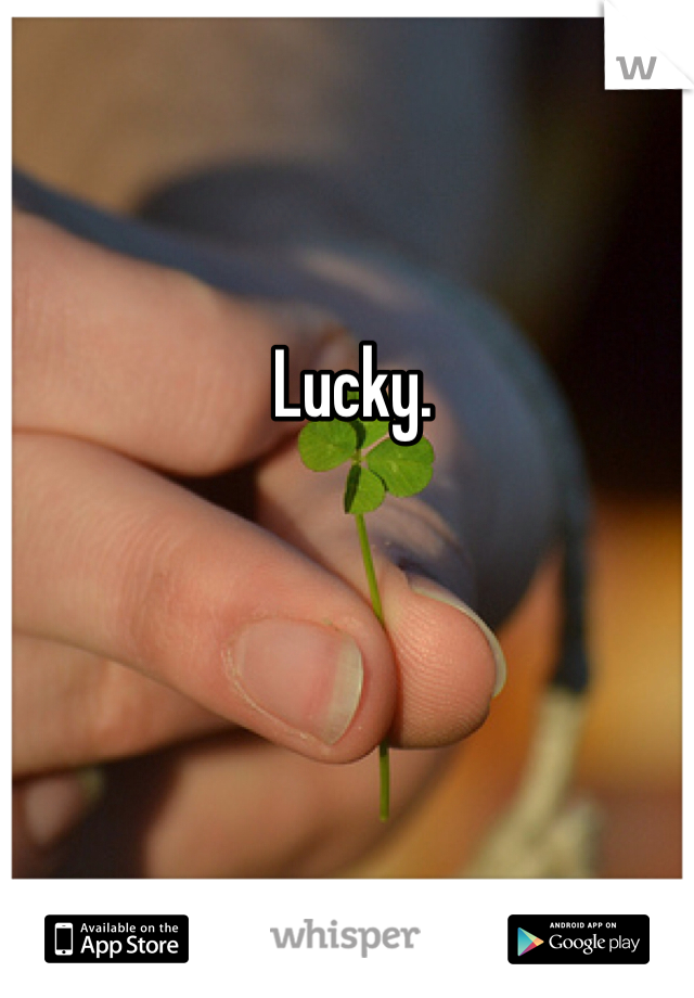 Lucky.