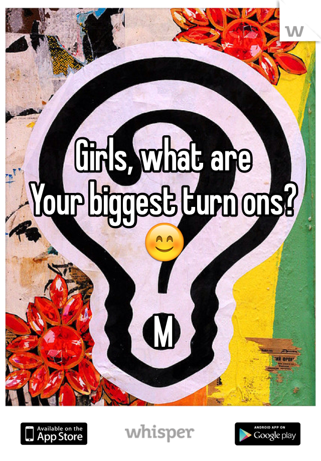 Girls, what are
Your biggest turn ons? 😊

M
