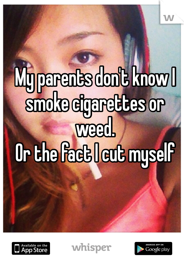 My parents don't know I smoke cigarettes or weed. 
Or the fact I cut myself
