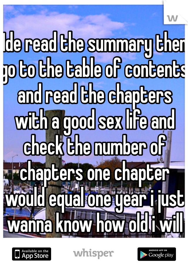 Ide read the summary then go to the table of contents and read the chapters with a good sex life and check the number of chapters one chapter would equal one year i just wanna know how old i will get