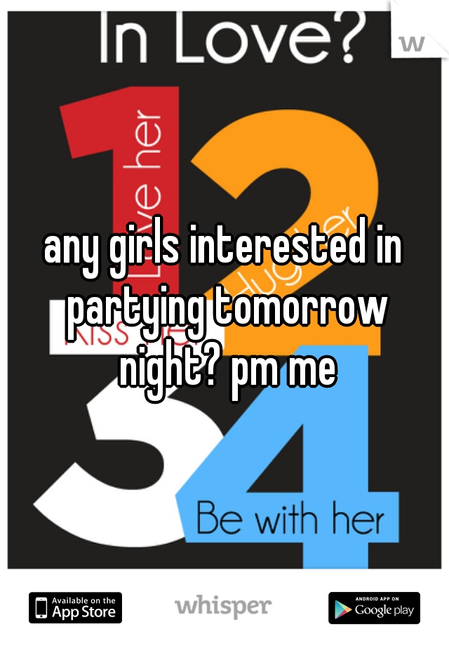 any girls interested in partying tomorrow night? pm me