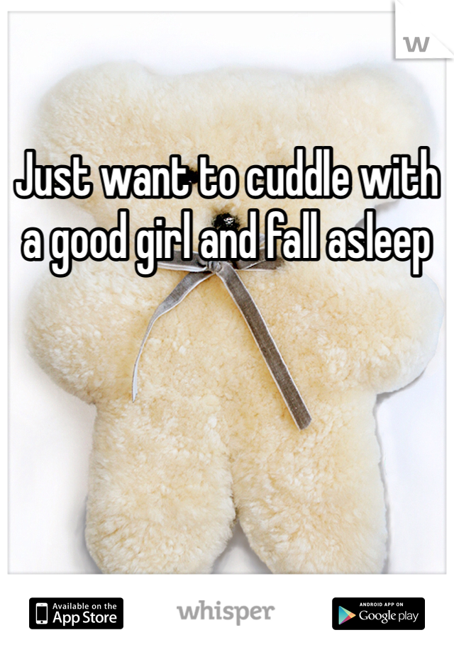 Just want to cuddle with a good girl and fall asleep 