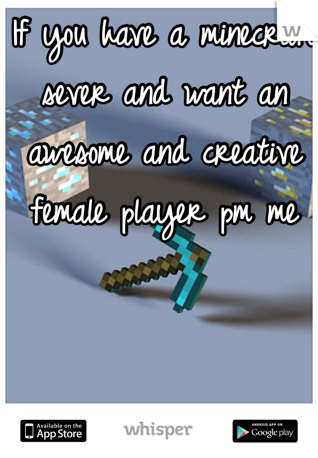 If you have a minecraft sever and want an awesome and creative female player pm me