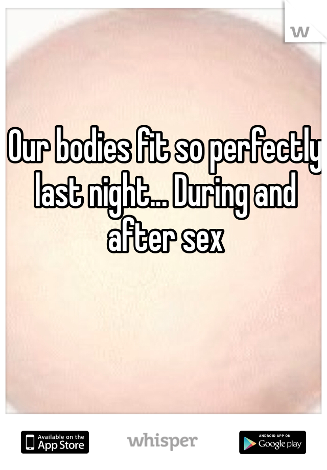 Our bodies fit so perfectly last night... During and after sex