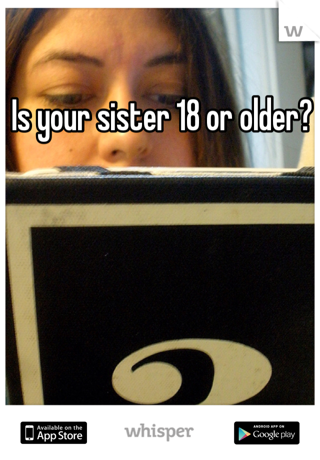 Is your sister 18 or older?  