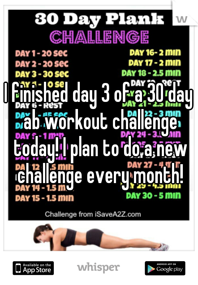 I finished day 3 of a 30 day ab workout challenge today! I plan to do a new challenge every month!