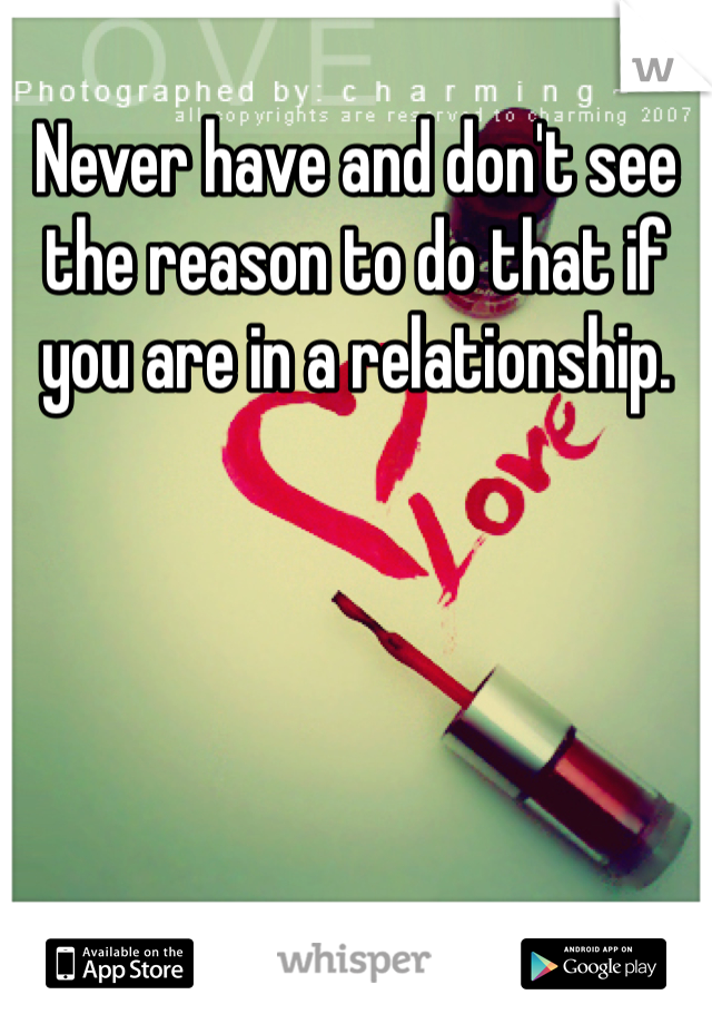 Never have and don't see the reason to do that if you are in a relationship. 