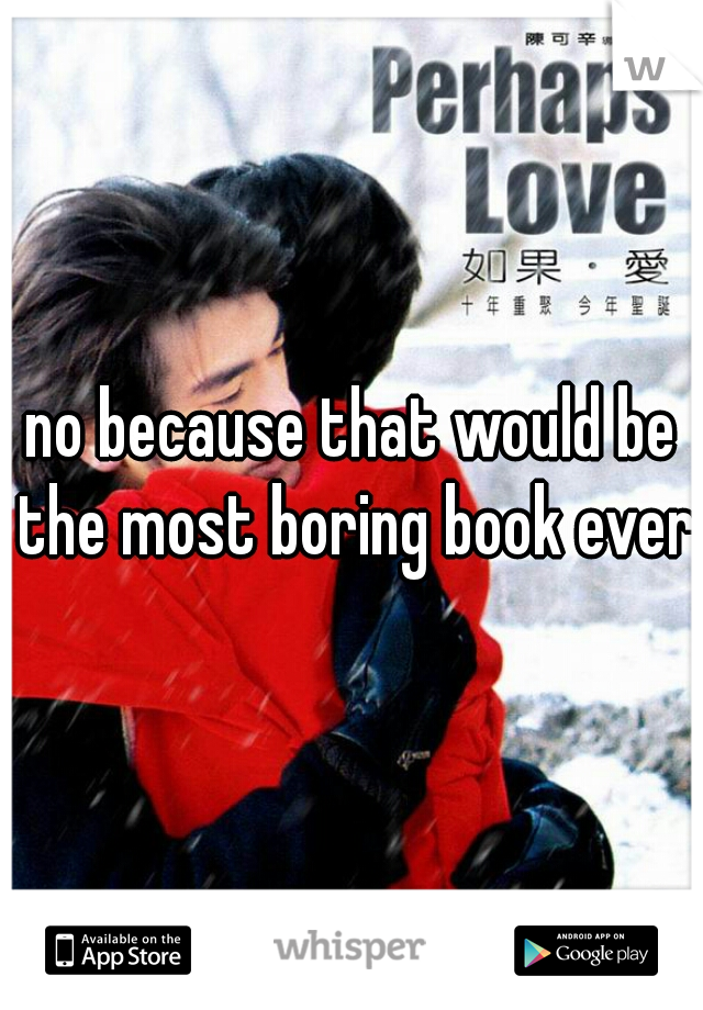 no because that would be the most boring book ever