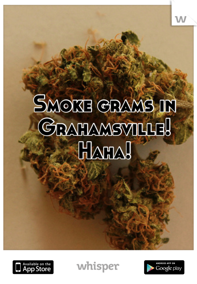 Smoke grams in Grahamsville! Haha!