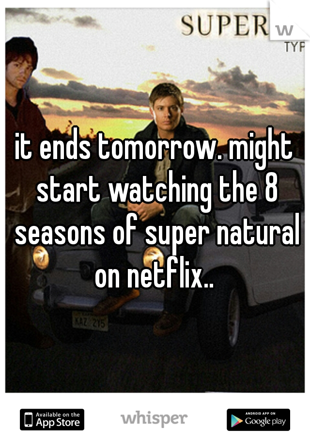 it ends tomorrow. might start watching the 8 seasons of super natural on netflix.. 