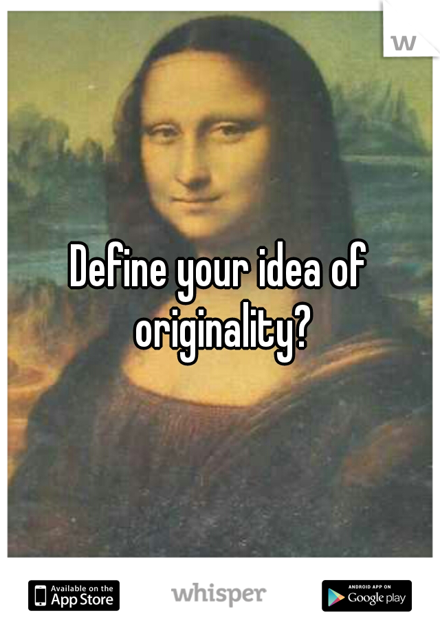 Define your idea of originality?