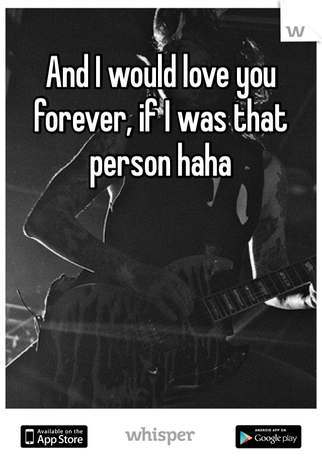 And I would love you forever, if I was that person haha