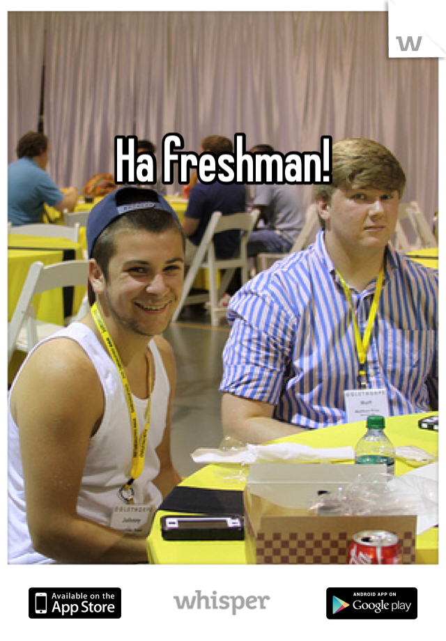 Ha freshman! 