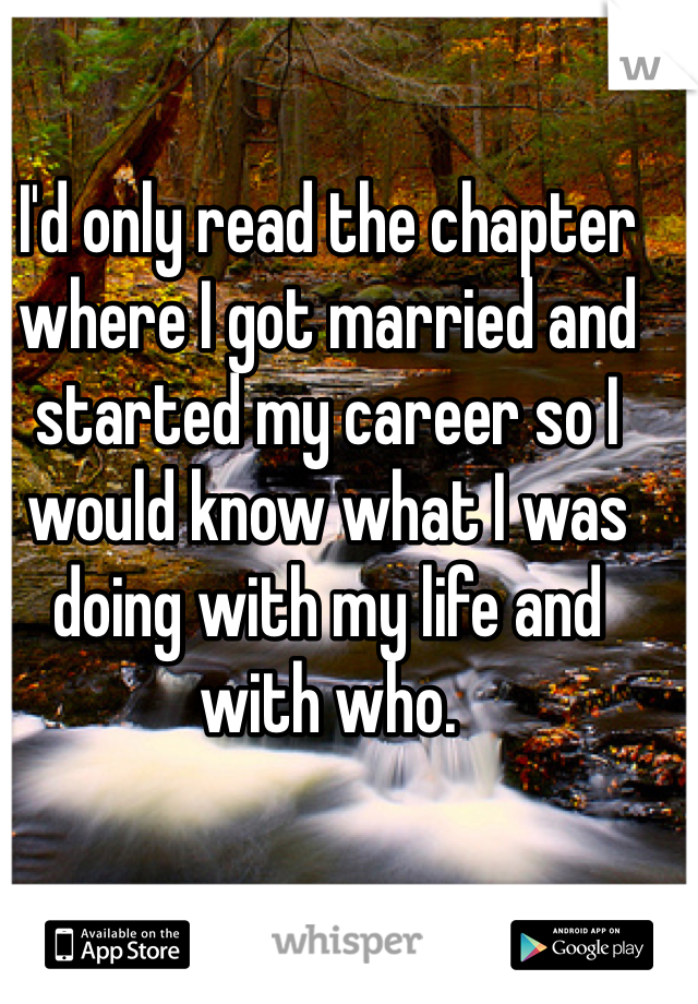 I'd only read the chapter where I got married and started my career so I would know what I was doing with my life and with who. 