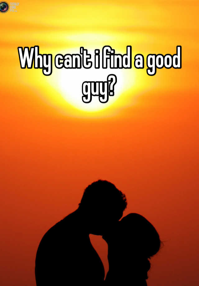 why-can-t-i-find-a-good-guy