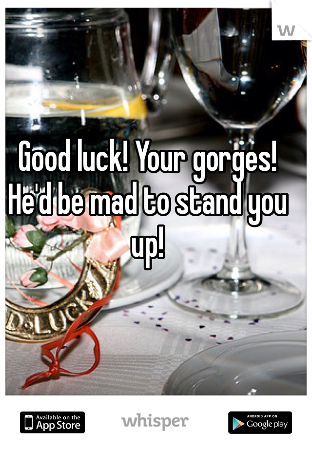 Good luck! Your gorges! He'd be mad to stand you up! 