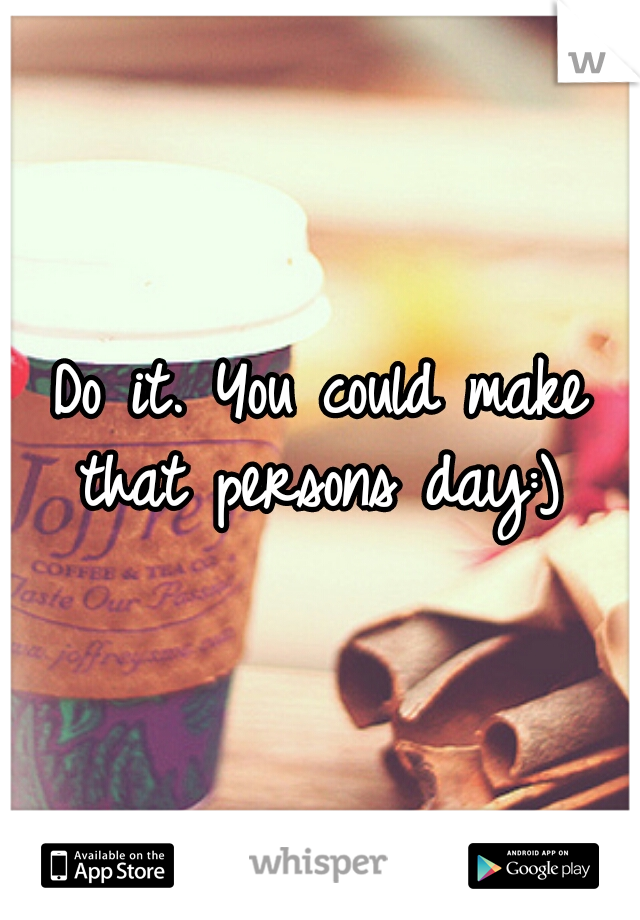 Do it. You could make that persons day:) 