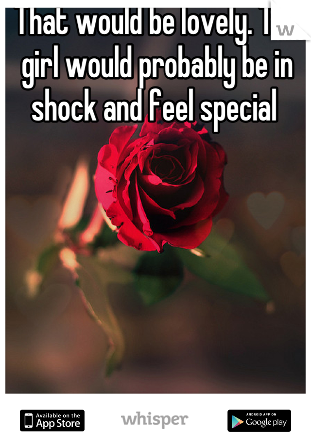 That would be lovely. The girl would probably be in shock and feel special 