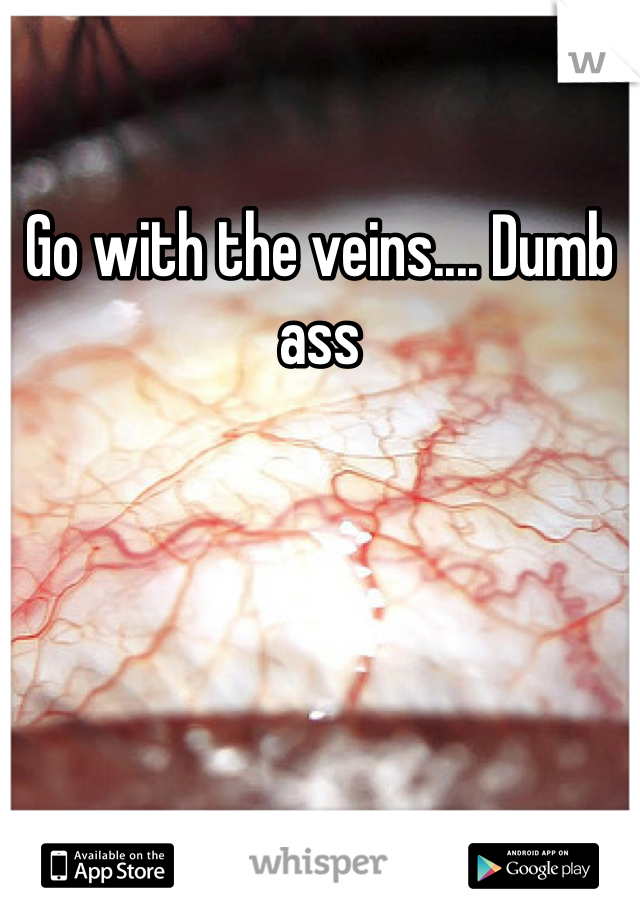 Go with the veins.... Dumb ass