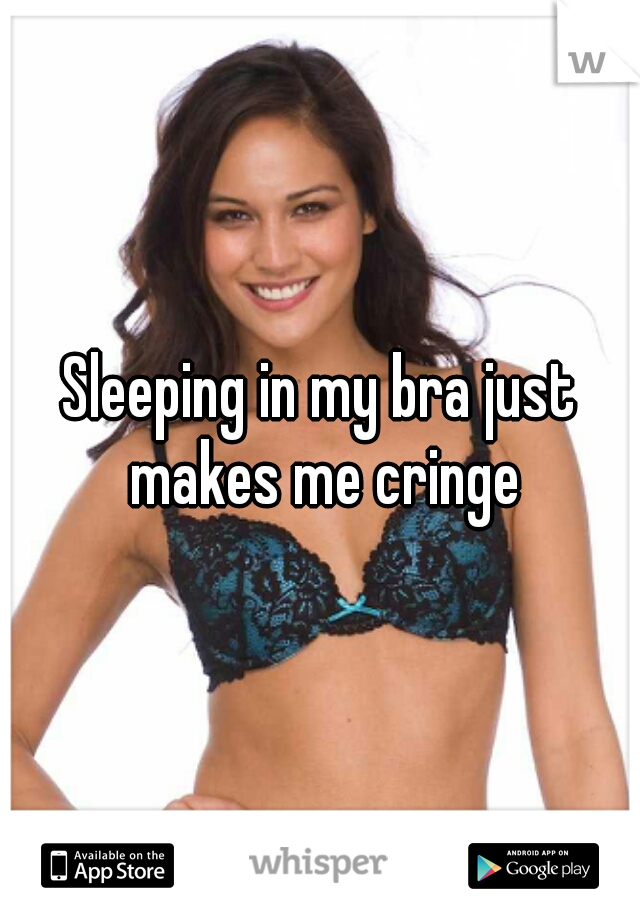 Sleeping in my bra just makes me cringe