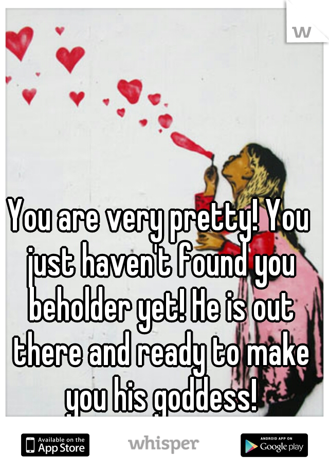 You are very pretty! You just haven't found you beholder yet! He is out there and ready to make you his goddess!
;-)