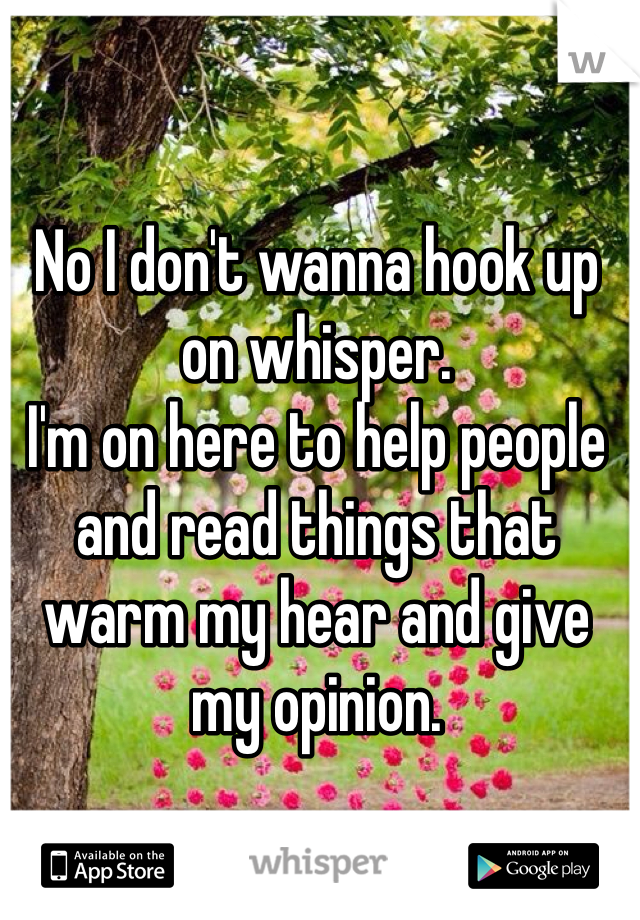 No I don't wanna hook up on whisper. 
I'm on here to help people and read things that warm my hear and give my opinion.
