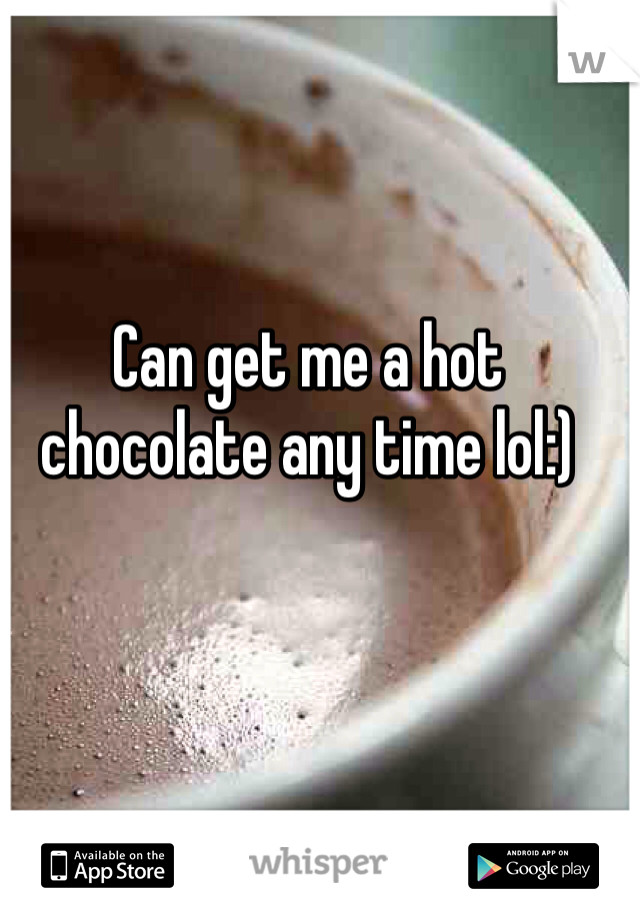 Can get me a hot chocolate any time lol:)