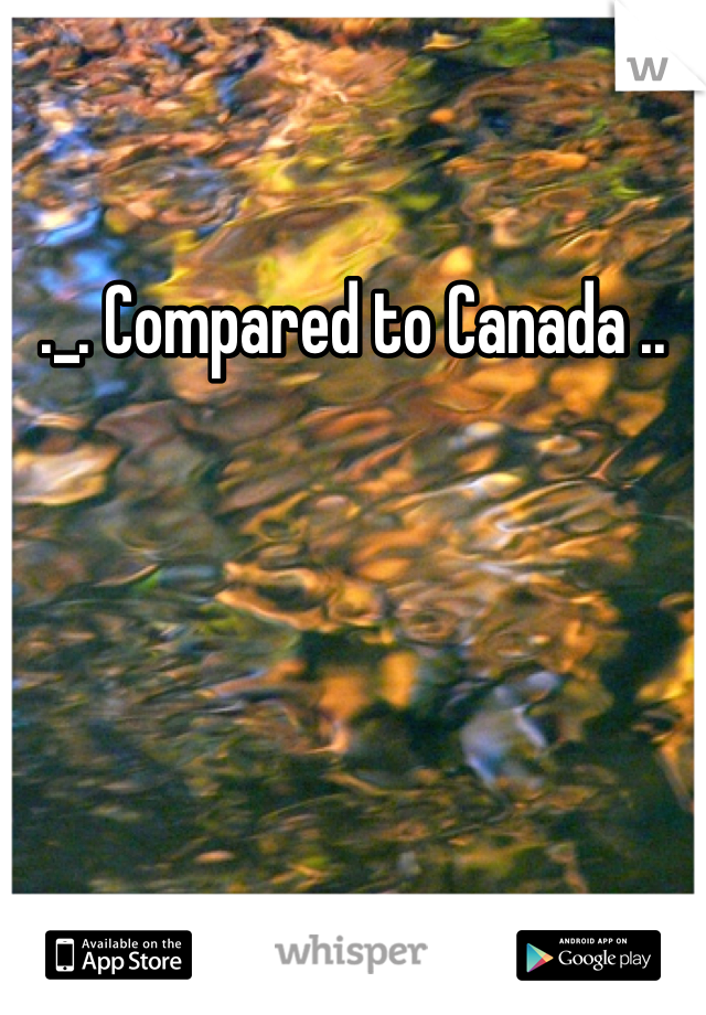 ._. Compared to Canada ..