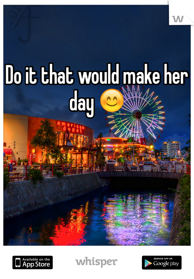 Do it that would make her day 😊