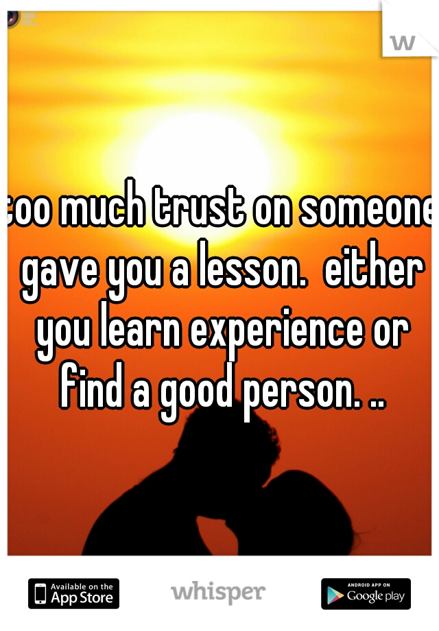 too much trust on someone gave you a lesson.  either you learn experience or find a good person. ..