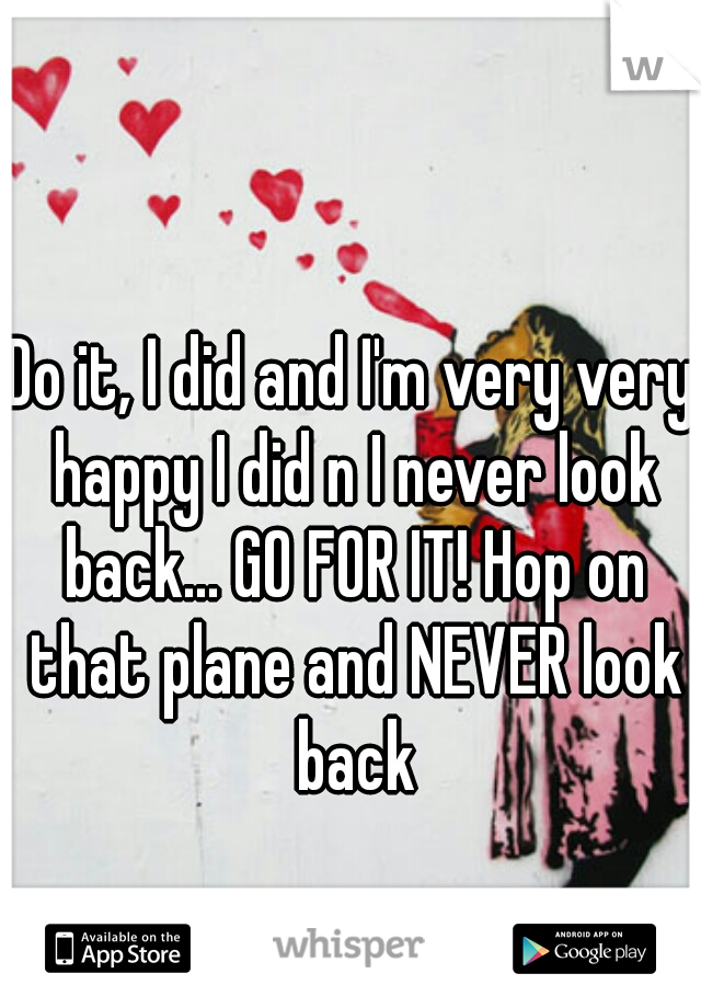 Do it, I did and I'm very very happy I did n I never look back... GO FOR IT! Hop on that plane and NEVER look back