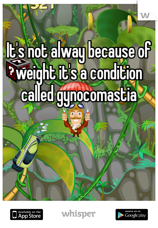 It's not alway because of weight it's a condition called gynocomastia  