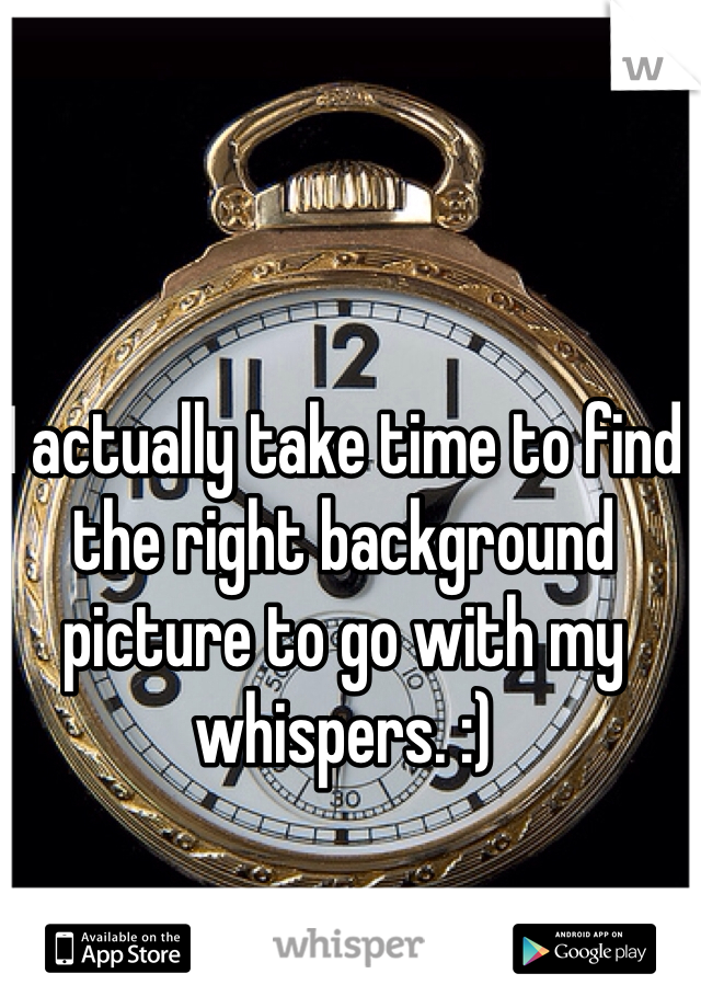 I actually take time to find the right background picture to go with my whispers. :)