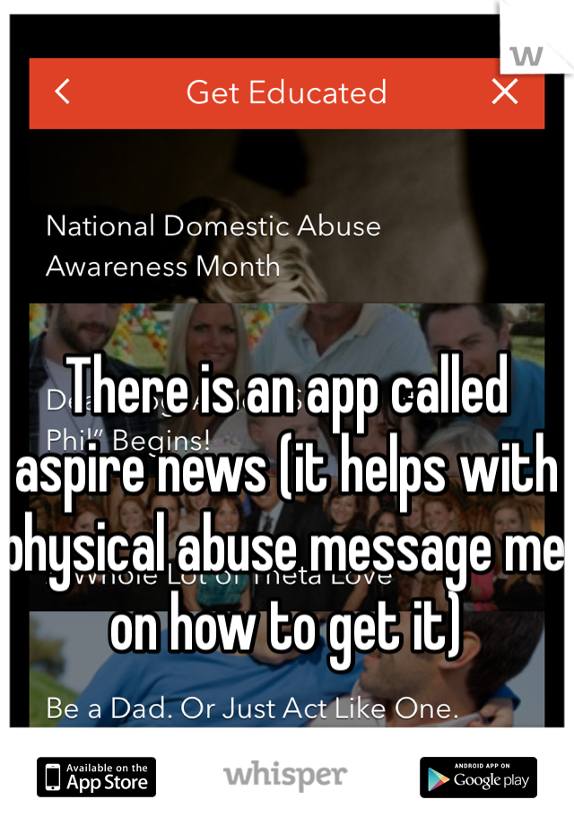 There is an app called aspire news (it helps with physical abuse message me on how to get it)
